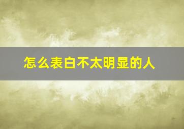 怎么表白不太明显的人