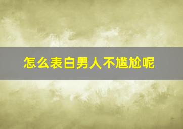 怎么表白男人不尴尬呢