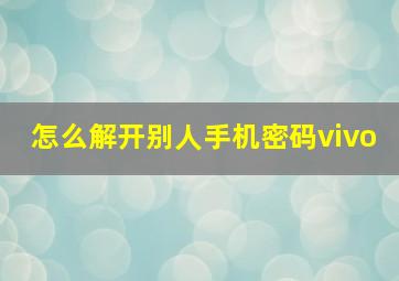 怎么解开别人手机密码vivo