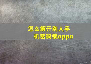 怎么解开别人手机密码锁oppo