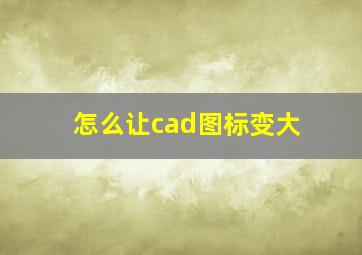 怎么让cad图标变大