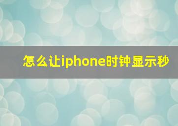 怎么让iphone时钟显示秒