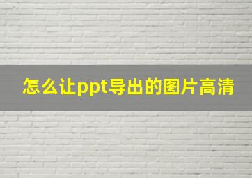 怎么让ppt导出的图片高清