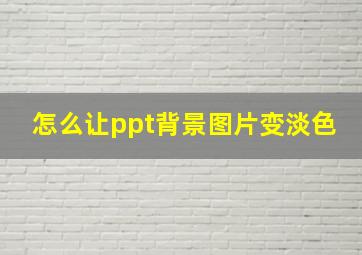 怎么让ppt背景图片变淡色