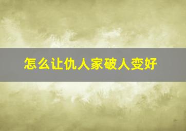 怎么让仇人家破人变好