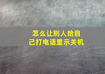 怎么让别人给自己打电话显示关机