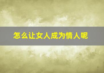 怎么让女人成为情人呢