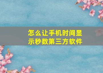 怎么让手机时间显示秒数第三方软件