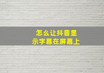 怎么让抖音显示字幕在屏幕上