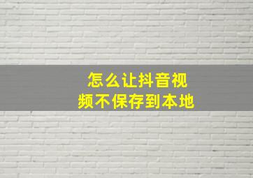 怎么让抖音视频不保存到本地