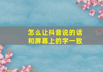 怎么让抖音说的话和屏幕上的字一致