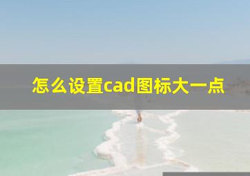 怎么设置cad图标大一点