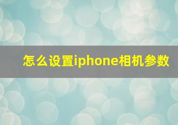 怎么设置iphone相机参数