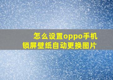 怎么设置oppo手机锁屏壁纸自动更换图片