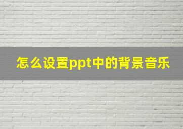 怎么设置ppt中的背景音乐