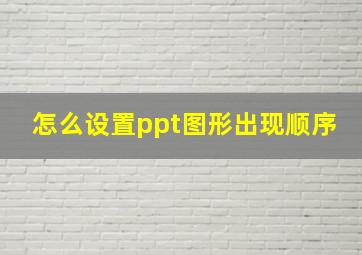 怎么设置ppt图形出现顺序