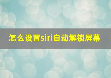 怎么设置siri自动解锁屏幕