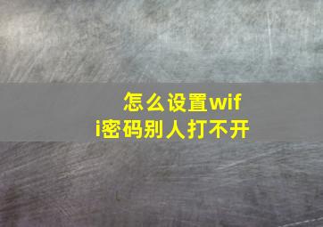 怎么设置wifi密码别人打不开