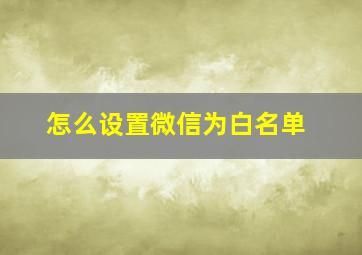 怎么设置微信为白名单