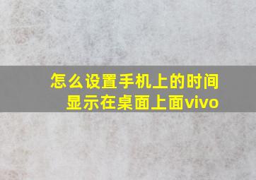 怎么设置手机上的时间显示在桌面上面vivo