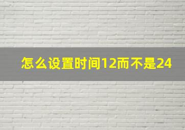 怎么设置时间12而不是24