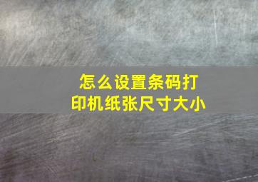 怎么设置条码打印机纸张尺寸大小