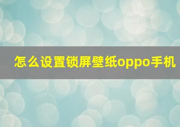 怎么设置锁屏壁纸oppo手机