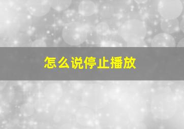 怎么说停止播放