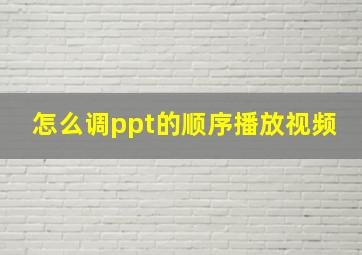 怎么调ppt的顺序播放视频