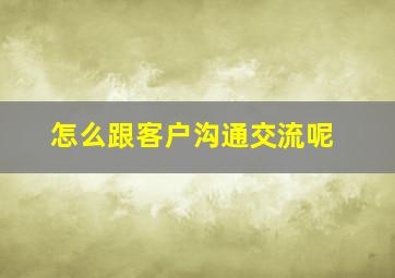 怎么跟客户沟通交流呢