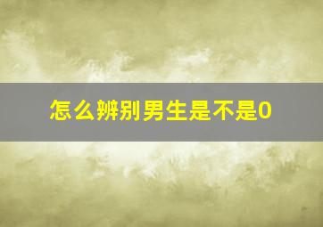 怎么辨别男生是不是0