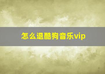 怎么退酷狗音乐vip