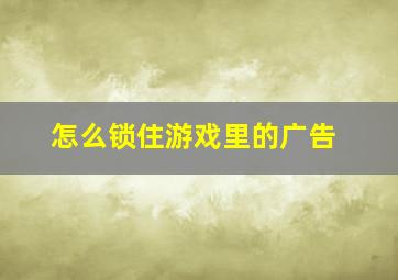 怎么锁住游戏里的广告