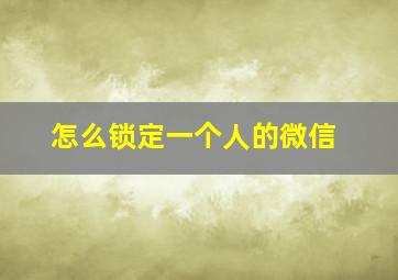 怎么锁定一个人的微信