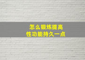 怎么锻炼提高性功能持久一点