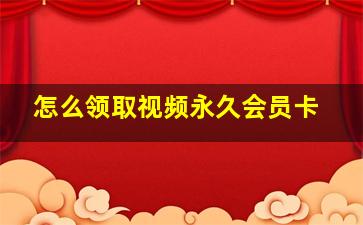 怎么领取视频永久会员卡