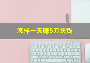 怎样一天赚5万块钱