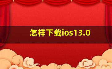 怎样下载ios13.0