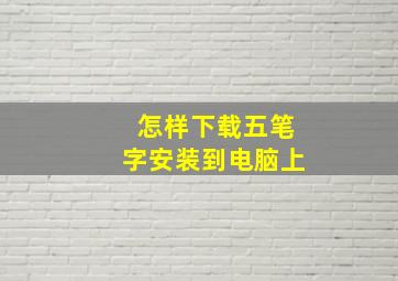 怎样下载五笔字安装到电脑上