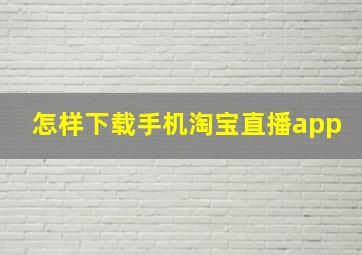 怎样下载手机淘宝直播app