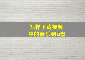 怎样下载视频中的音乐到u盘