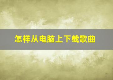 怎样从电脑上下载歌曲