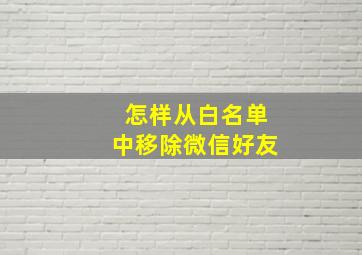 怎样从白名单中移除微信好友