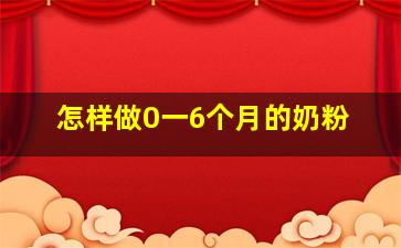 怎样做0一6个月的奶粉