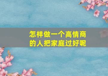 怎样做一个高情商的人把家庭过好呢