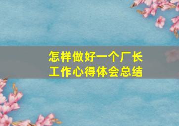 怎样做好一个厂长工作心得体会总结