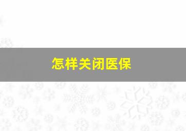 怎样关闭医保