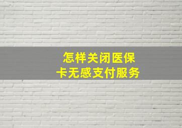 怎样关闭医保卡无感支付服务