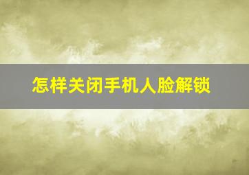 怎样关闭手机人脸解锁