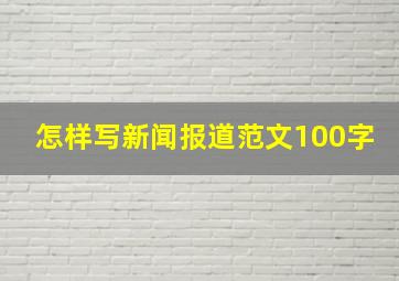 怎样写新闻报道范文100字